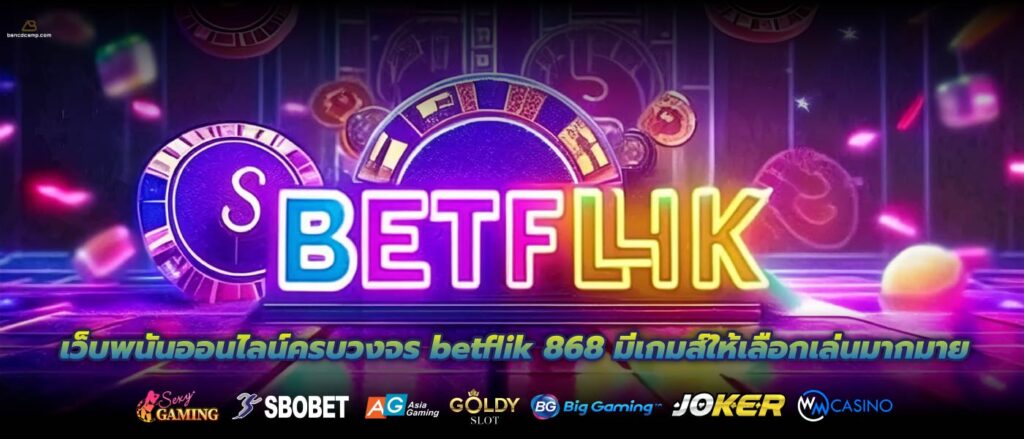 เว็บพนันออนไลน์ครบวงจร betflik 868 มีเกมส์ให้เลือกเล่นมากมาย