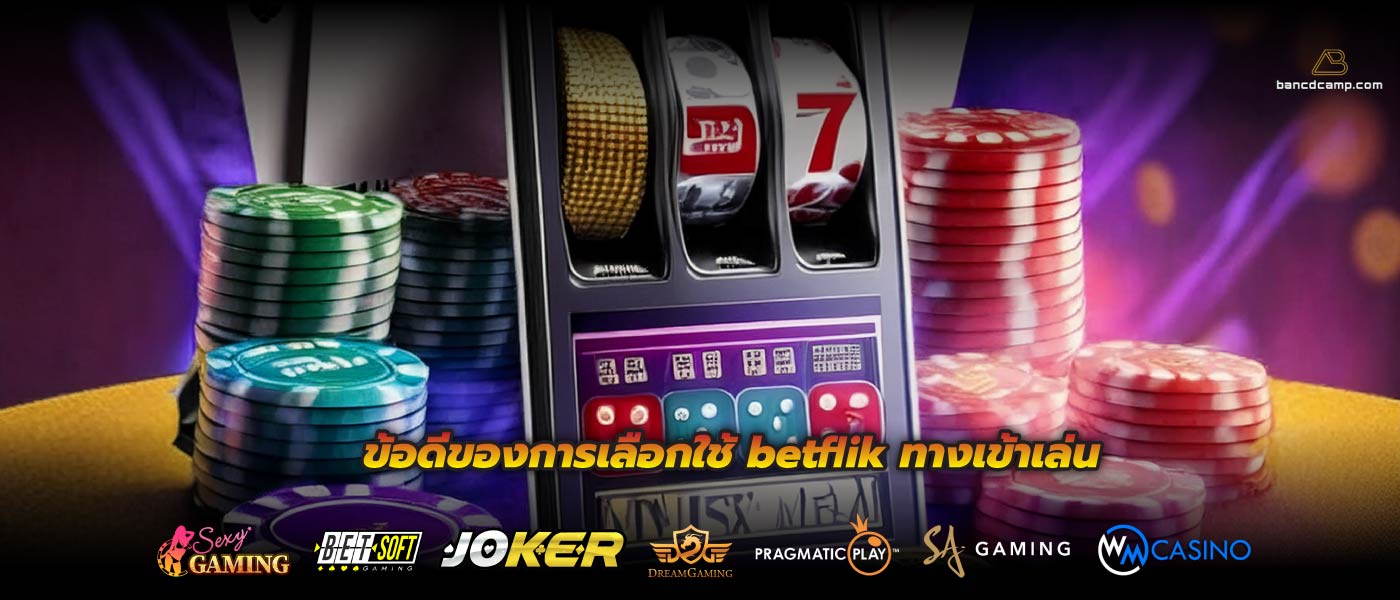 ข้อดีของการเลือกใช้ betflik ทางเข้าเล่น